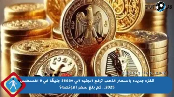 قفزة جديدة بأسعار الذهب ترفع الجنيه إلى 36880 جنيهًا في 9 أغسطس 2025.. كم بلغ سعر الأونصة؟